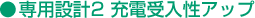 ●専用設計2 充電受入性アップ