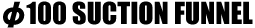 φ100 SUCTION FUNNLE